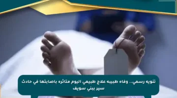 تنويه رسمي.. وفاة طبيبة علاج طبيعي اليوم متأثرة بإصابتها في حادث سير ببني سويف